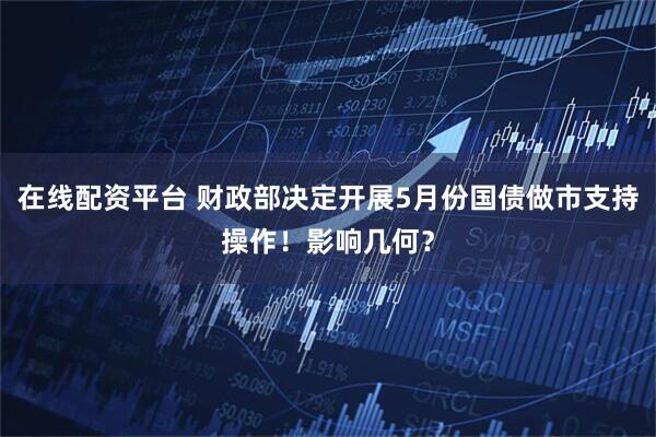 在线配资平台 财政部决定开展5月份国债做市支持操作！影响几何？