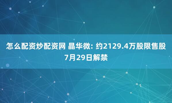 怎么配资炒配资网 晶华微: 约2129.4万股限售股7月29日解禁