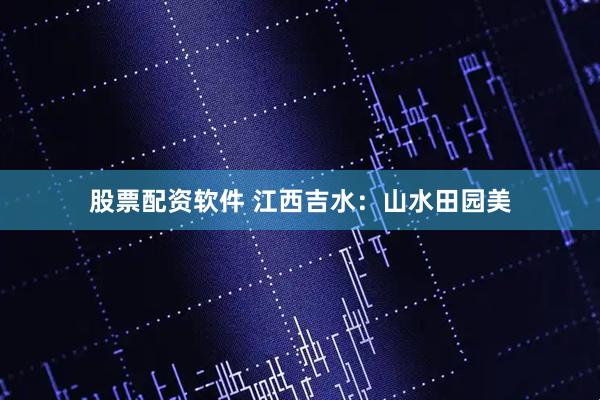 股票配资软件 江西吉水：山水田园美