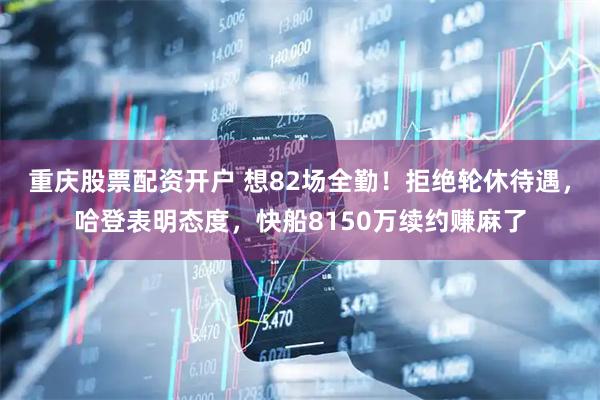 重庆股票配资开户 想82场全勤！拒绝轮休待遇，哈登表明态度，快船8150万续约赚麻了