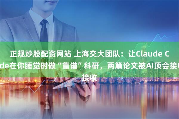 正规炒股配资网站 上海交大团队：让Claude Code在你睡觉时做“靠谱”科研，两篇论文被AI顶会接收